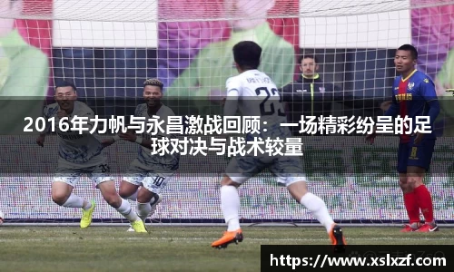 2016年力帆与永昌激战回顾：一场精彩纷呈的足球对决与战术较量