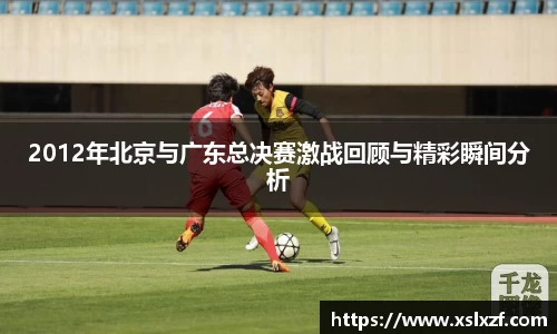 2012年北京与广东总决赛激战回顾与精彩瞬间分析