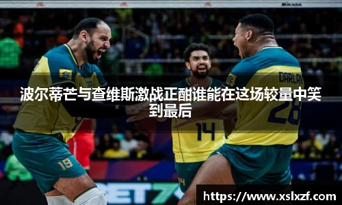 波尔蒂芒与查维斯激战正酣谁能在这场较量中笑到最后
