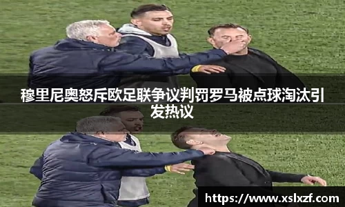 穆里尼奥怒斥欧足联争议判罚罗马被点球淘汰引发热议