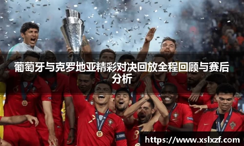 葡萄牙与克罗地亚精彩对决回放全程回顾与赛后分析