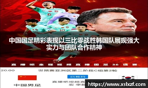 中国国足精彩表现以三比零战胜韩国队展现强大实力与团队合作精神