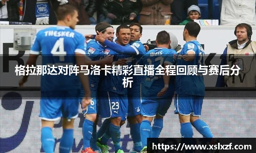 格拉那达对阵马洛卡精彩直播全程回顾与赛后分析