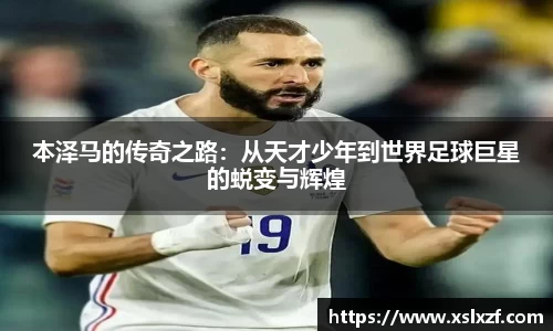 本泽马的传奇之路：从天才少年到世界足球巨星的蜕变与辉煌