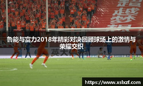 鲁能与富力2018年精彩对决回顾球场上的激情与荣耀交织