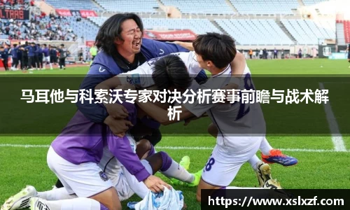 马耳他与科索沃专家对决分析赛事前瞻与战术解析
