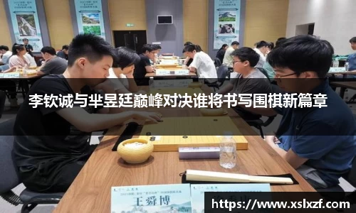 李钦诚与芈昱廷巅峰对决谁将书写围棋新篇章