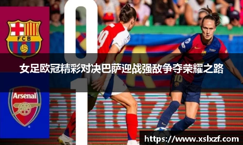 女足欧冠精彩对决巴萨迎战强敌争夺荣耀之路