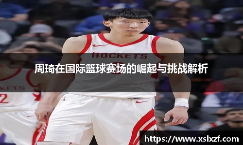 周琦在国际篮球赛场的崛起与挑战解析