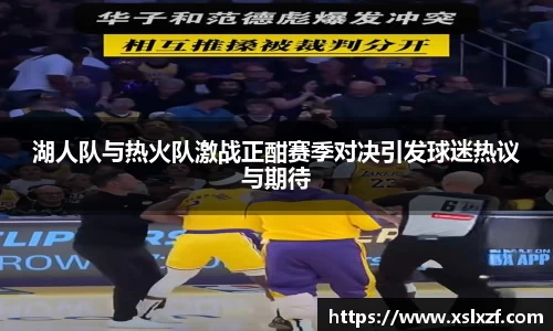 湖人队与热火队激战正酣赛季对决引发球迷热议与期待