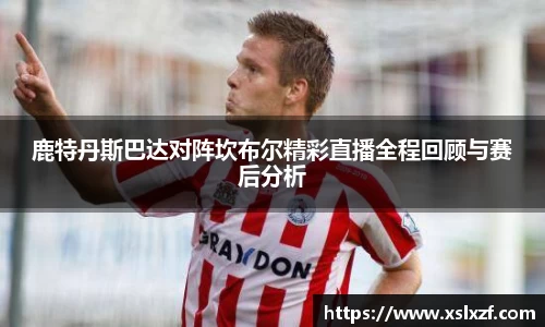 鹿特丹斯巴达对阵坎布尔精彩直播全程回顾与赛后分析