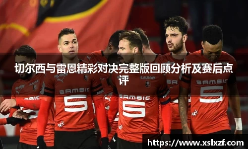 切尔西与雷恩精彩对决完整版回顾分析及赛后点评