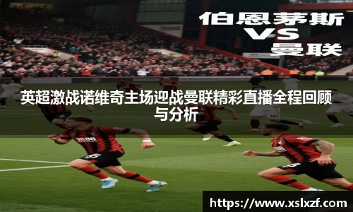 英超激战诺维奇主场迎战曼联精彩直播全程回顾与分析