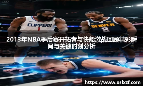 2013年NBA季后赛开拓者与快船激战回顾精彩瞬间与关键时刻分析