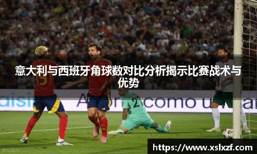 意大利与西班牙角球数对比分析揭示比赛战术与优势