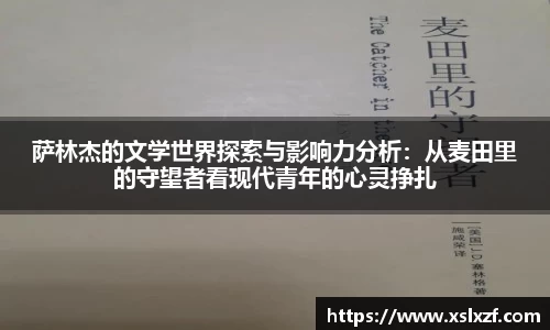 萨林杰的文学世界探索与影响力分析：从麦田里的守望者看现代青年的心灵挣扎