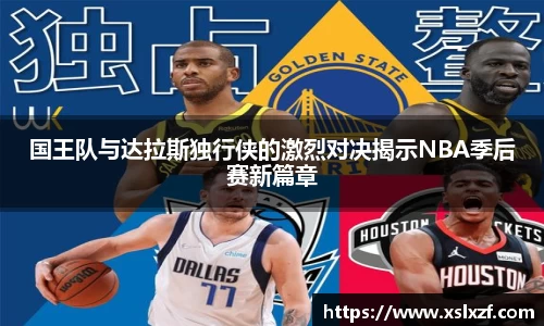 国王队与达拉斯独行侠的激烈对决揭示NBA季后赛新篇章