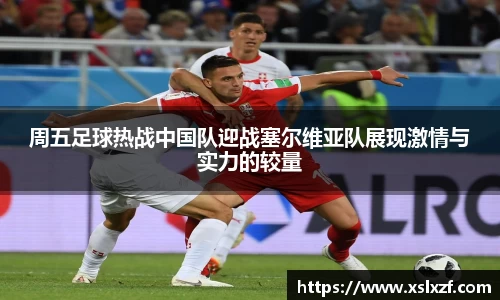 周五足球热战中国队迎战塞尔维亚队展现激情与实力的较量