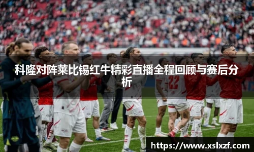 科隆对阵莱比锡红牛精彩直播全程回顾与赛后分析