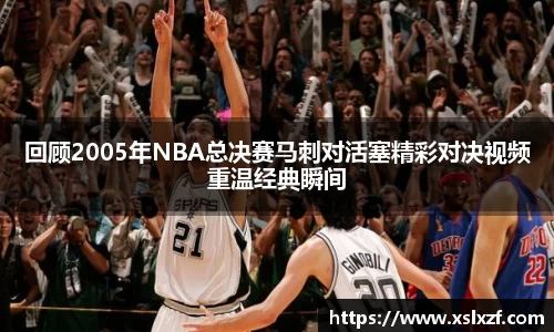回顾2005年NBA总决赛马刺对活塞精彩对决视频重温经典瞬间