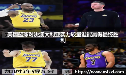 美国篮球对决澳大利亚实力较量谁能赢得最终胜利