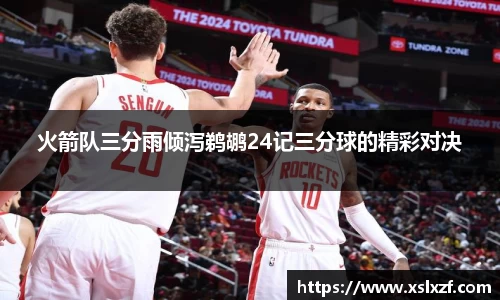 火箭队三分雨倾泻鹈鹕24记三分球的精彩对决