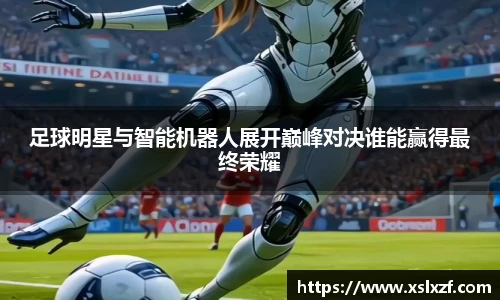 足球明星与智能机器人展开巅峰对决谁能赢得最终荣耀